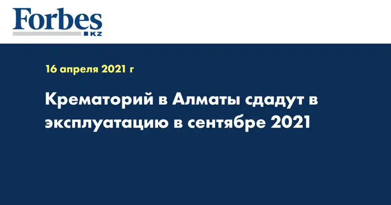 Крематорий в Алматы сдадут в эксплуатацию в сентябре 2021