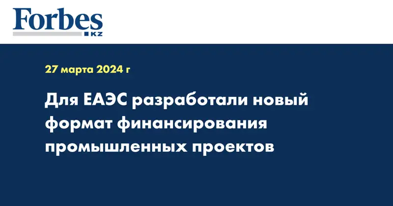 Для ЕАЭС разработали новый формат финансирования промышленных проектов 