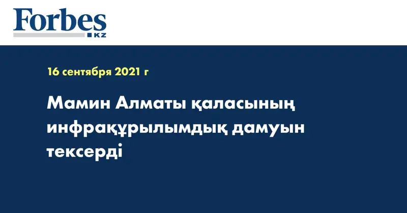 Мамин Алматы қаласының инфрақұрылымдық дамуын тексерді