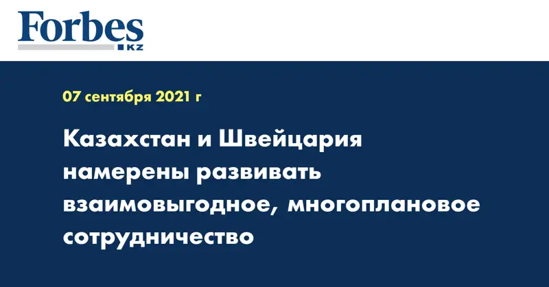 Казахстан и Швейцария намерены развивать взаимовыгодное, многоплановое сотрудничество