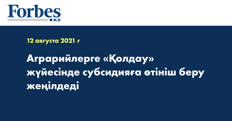 Аграрийлерге «Қолдау» жүйесінде субсидияға өтініш беру жеңілдеді