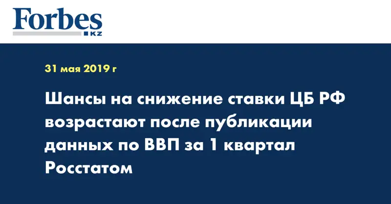 Шансы на снижение ставки ЦБ РФ возрастают после публикации данных по ВВП за 1 квартал Росстатом