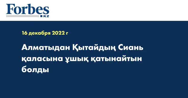 Алматыдан Қытайдың Сиань қаласына ұшық қатынайтын болды