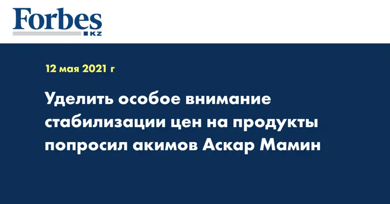 Уделить особое внимание стабилизации цен на продукты попросил акимов Аскар Мамин