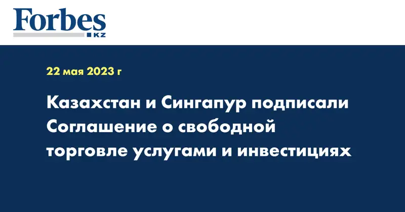 Казахстан и Сингапур подписали Соглашение о свободной торговле услугами и инвестициях