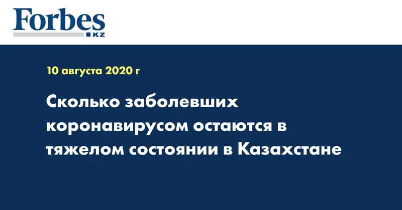 Сколько заболевших  коронавирусом остаются в тяжелом состоянии в Казахстане