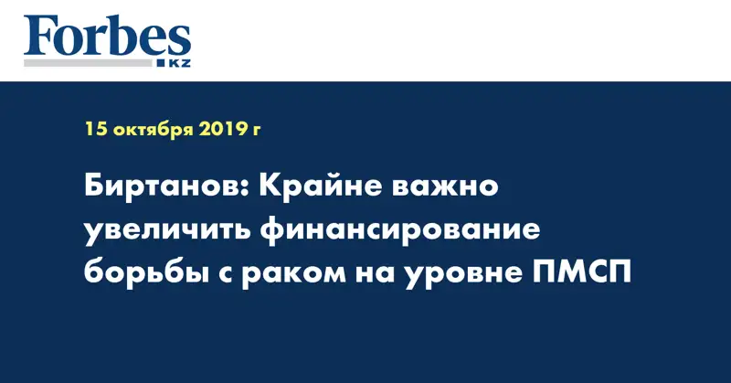 Биртанов: Крайне важно увеличить финансирование борьбы с раком на уровне ПМСП