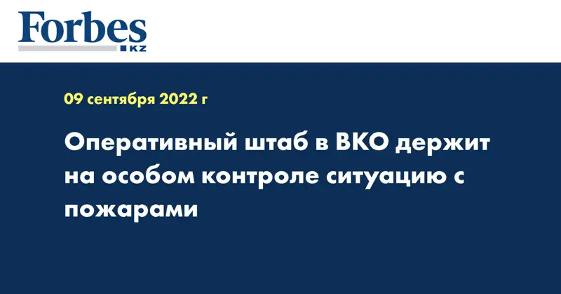 Оперативный штаб в ВКО держит на особом контроле ситуацию с пожарами