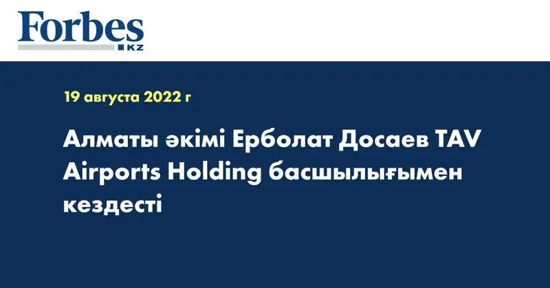 Алматы әкімі Ерболат Досаев TAV Airports Holding басшылығымен кездесті