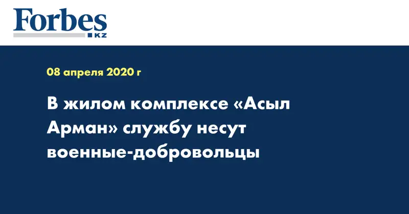 В жилом комплексе «Асыл Арман» службу несут военные-добровольцы