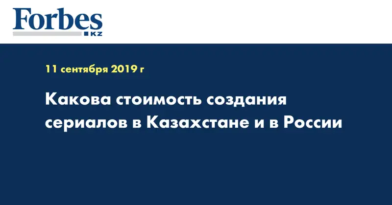 Какова стоимость создания сериалов в Казахстане и в России