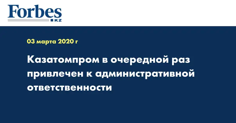 Казатомпром в очередной раз привлечен к административной ответственности
