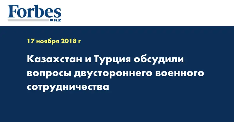 Казахстан и Турция обсудили вопросы двустороннего военного сотрудничества