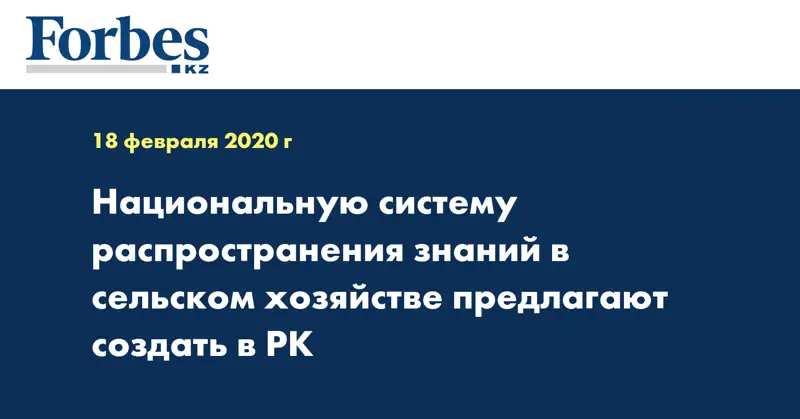  Национальную систему распространения знаний в сельском хозяйстве предлагают создать в РК