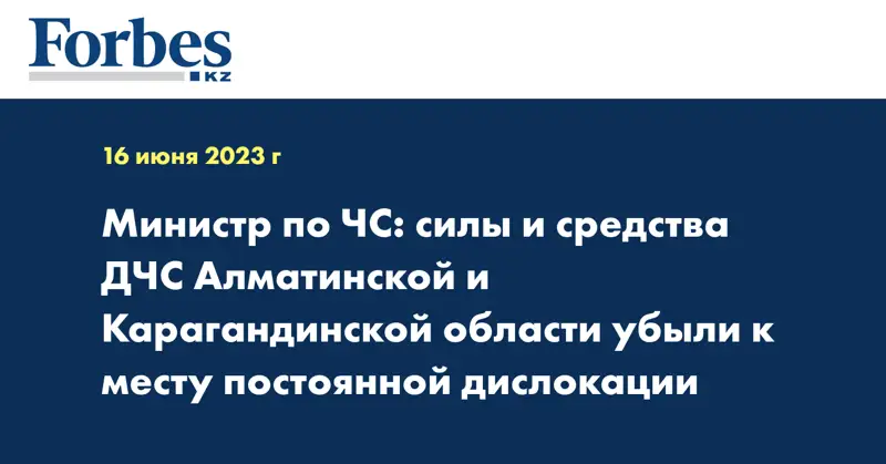 Министр по ЧС: силы и средства ДЧС Алматинской и Карагандинской области убыли к месту постоянной дислокации
