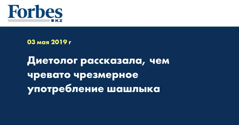  Диетолог рассказала, чем чревато чрезмерное употребление шашлыка
