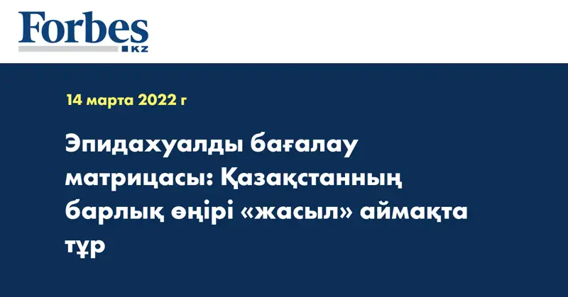 Эпидахуалды бағалау матрицасы: Қазақстанның барлық өңірі «жасыл» аймақта тұр