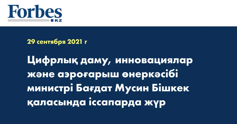 Цифрлық даму, инновациялар және аэроғарыш өнеркәсібі министрі Бағдат Мусин Бішкек қаласында іссапарда жүр