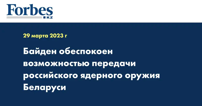 Байден обеспокоен возможностью передачи российского ядерного оружия Беларуси