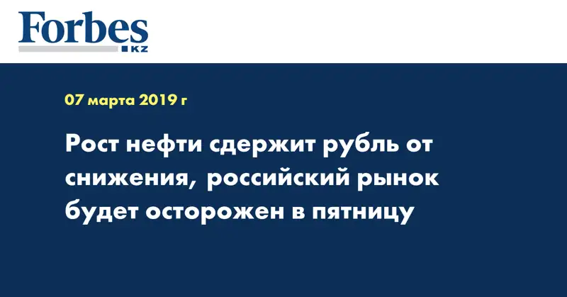 Рост нефти сдержит рубль от снижения, российский рынок будет осторожен в пятницу