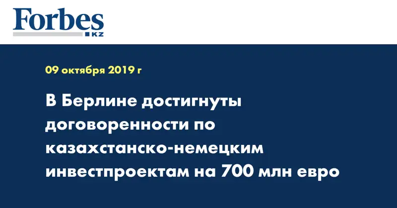 В Берлине достигнуты договоренности по казахстанско-немецким инвестпроектам на 700 млн евро