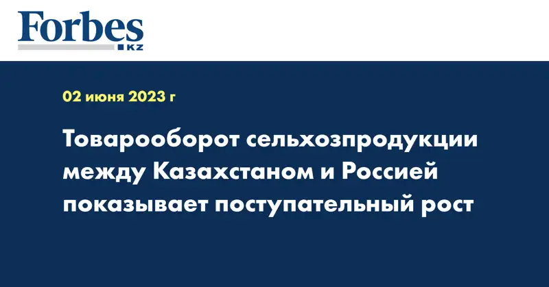 Товарооборот сельхозпродукции между Казахстаном и Россией показывает поступательный рост