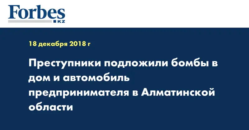 Преступники подложили бомбы в дом и автомобиль предпринимателя в Алматинской области