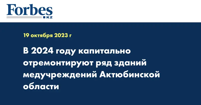 В 2024 году капитально отремонтируют ряд зданий медучреждений Актюбинской области 