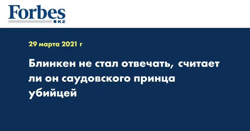 Блинкен не стал отвечать, считает ли он саудовского принца убийцей