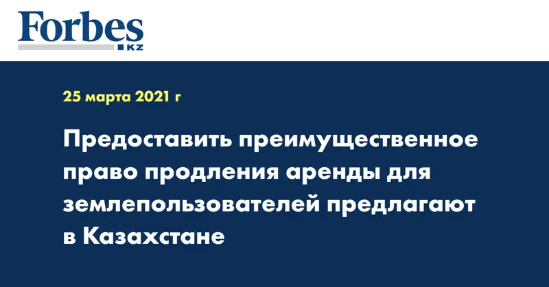 Предоставить преимущественное право продления аренды для землепользователей предлагают в Казахстане
