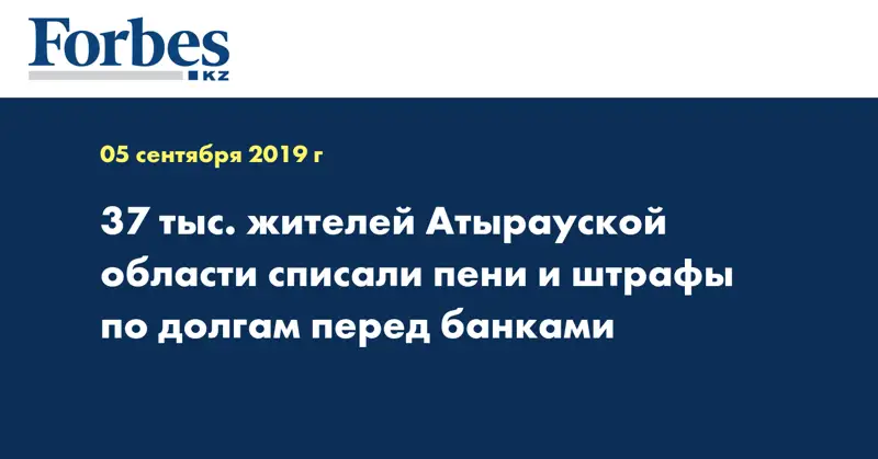 37 тыс. жителей Атырауской области списали пени и штрафы по долгам перед банками