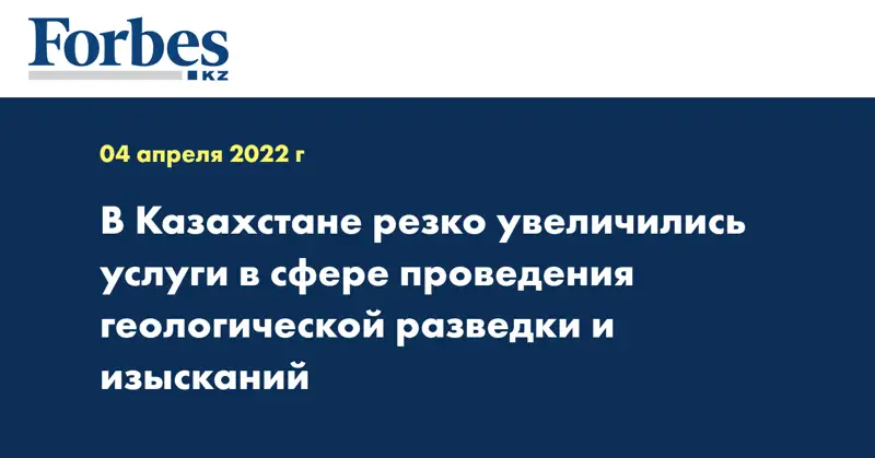 В Казахстане резко увеличились услуги в сфере проведения геологической разведки и изысканий