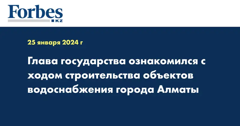 Глава государства ознакомился с ходом строительства объектов водоснабжения города Алматы