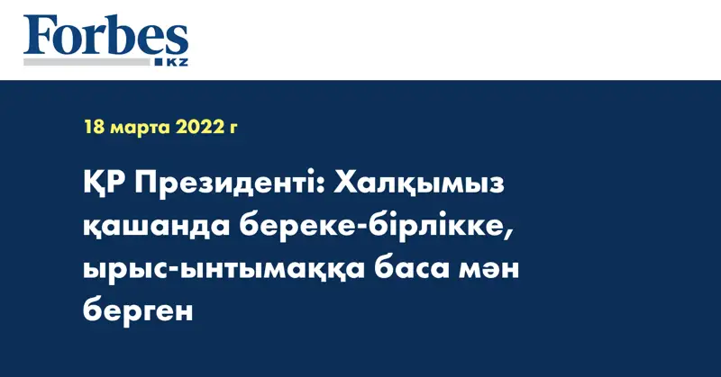 ҚР Президенті: Халқымыз қашанда береке-бірлікке, ырыс-ынтымаққа баса мән берген