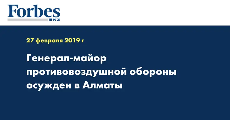 Генерал-майор противовоздушной обороны осужден в Алматы