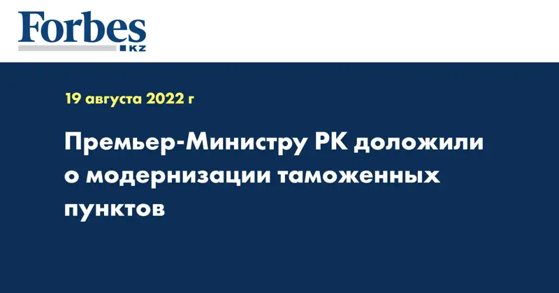Премьер-Министру РК доложили о модернизации таможенных пунктов