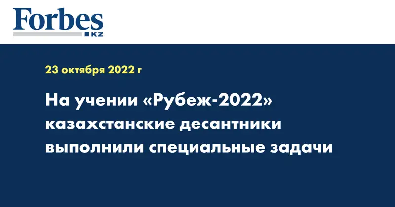 На учении «Рубеж-2022» казахстанские десантники выполнили специальные задачи