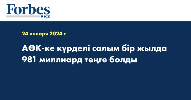 АӨК-ке күрделі салым бір жылда 981 миллиард теңге болды