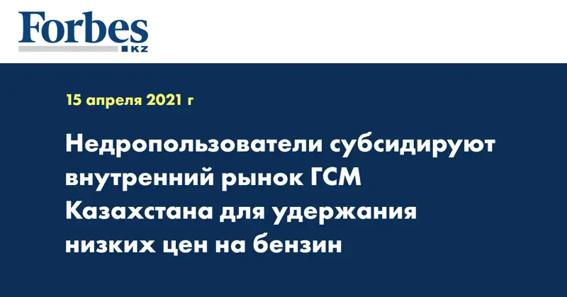 Недропользователи субсидируют внутренний рынок ГСМ Казахстана для удержания низких цен на бензин
