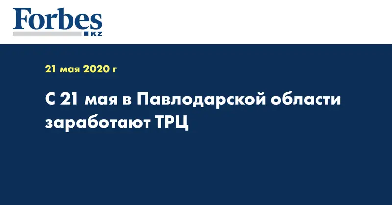 С 21 мая в Павлодарской области заработают ТРЦ