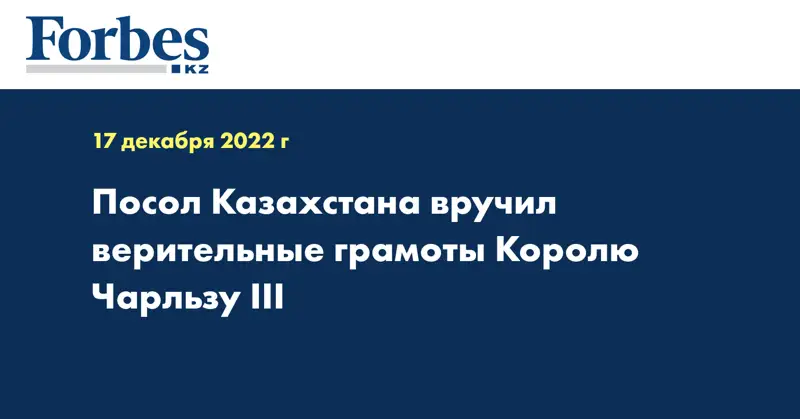 Посол Казахстана вручил верительные грамоты Королю Чарльзу III