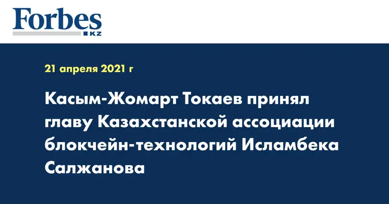 Касым-Жомарт Токаев принял главу Казахстанской ассоциации блокчейн-технологий Исламбека Салжанова