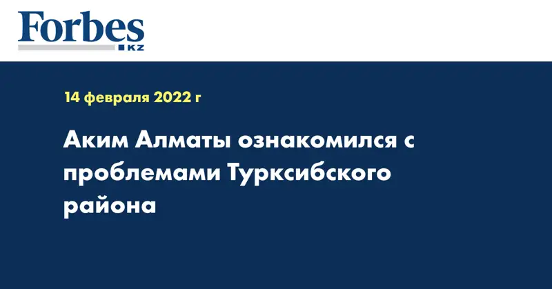  Аким Алматы ознакомился с проблемами Турксибского района