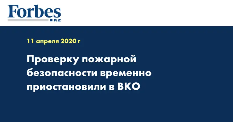 Проверку пожарной безопасности временно приостановили в ВКО  