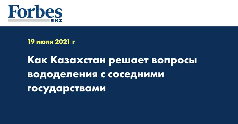 Как Казахстан решает вопросы вододеления с соседними государствами
