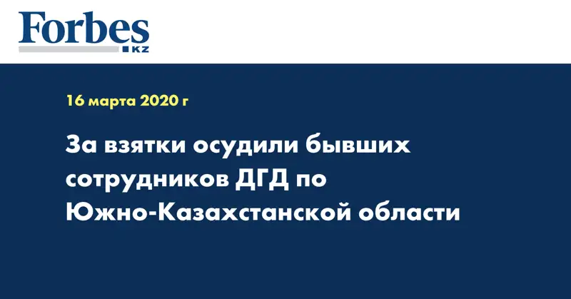 За взятки осудили бывших сотрудников ДГД по Южно-Казахстанской области