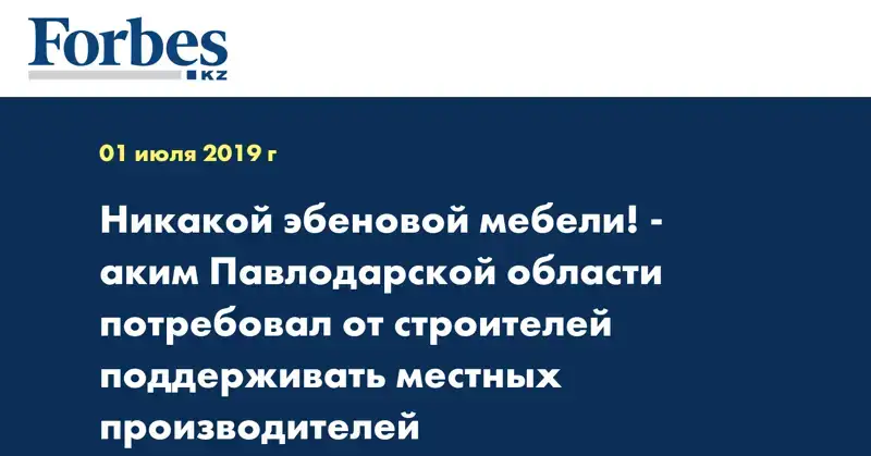 Никакой эбеновой мебели! - аким Павлодарской области потребовал от строителей поддерживать местных производителей