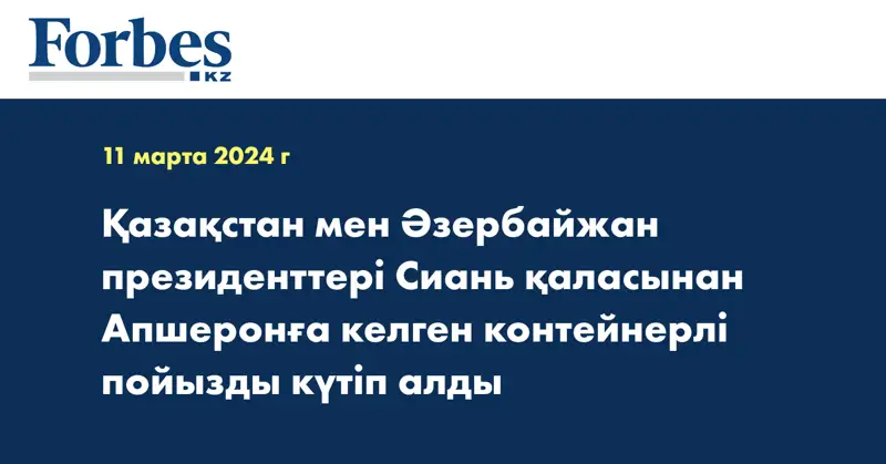 Қазақстан мен Әзербайжан президенттері Сиань қаласынан Апшеронға келген контейнерлі пойызды күтіп алды