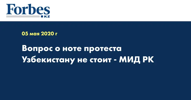  Вопрос о ноте протеста Узбекистану не стоит - МИД РК