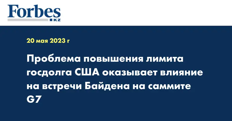 Проблема повышения лимита госдолга США оказывает влияние на встречи Байдена на саммите G7